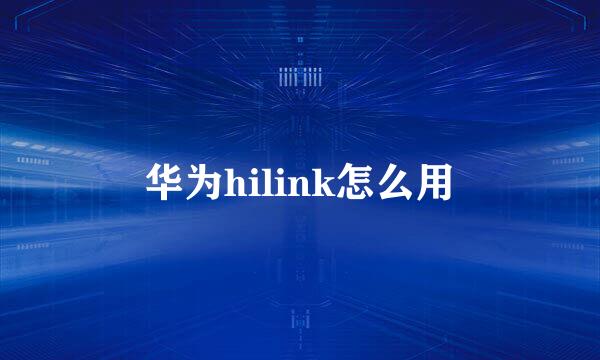 华为hilink怎么用