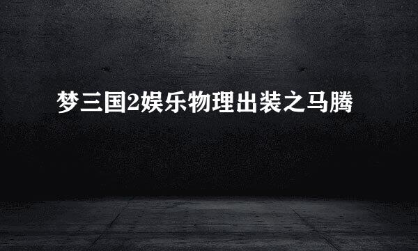 梦三国2娱乐物理出装之马腾