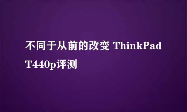 不同于从前的改变 ThinkPad T440p评测