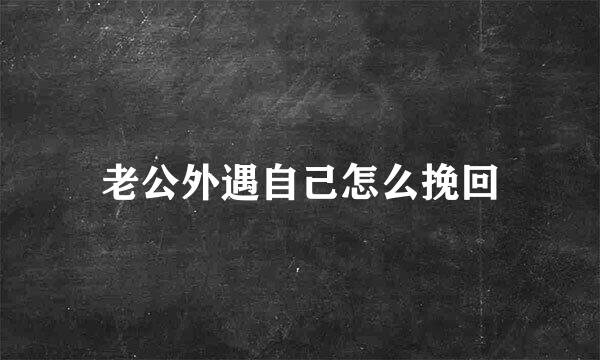 老公外遇自己怎么挽回