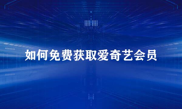 如何免费获取爱奇艺会员