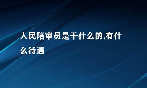 人民陪审员是干什么的,有什么待遇