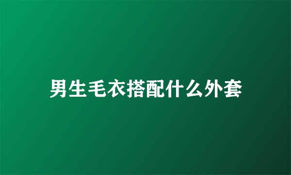 男生毛衣搭配什么外套