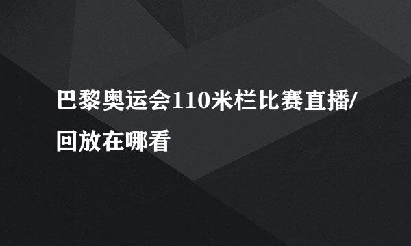 巴黎奥运会110米栏比赛直播/回放在哪看
