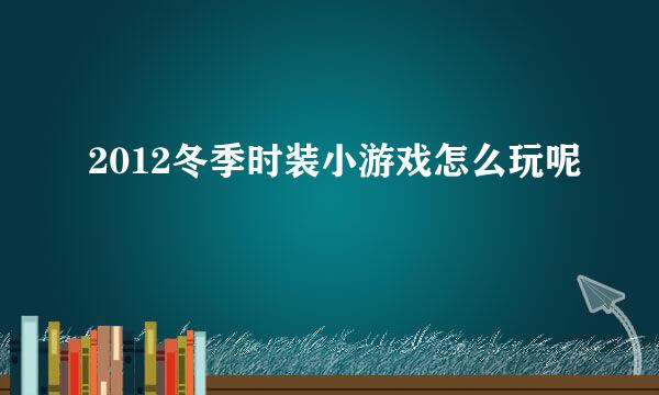 2012冬季时装小游戏怎么玩呢