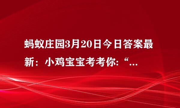 蚂蚁庄园3月20日今日答案最新：小鸡宝宝考考你:“二气莫交争，春分雨处行”说的是哪个节气
