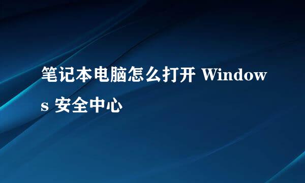 笔记本电脑怎么打开 Windows 安全中心