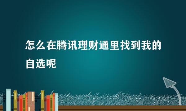 怎么在腾讯理财通里找到我的自选呢