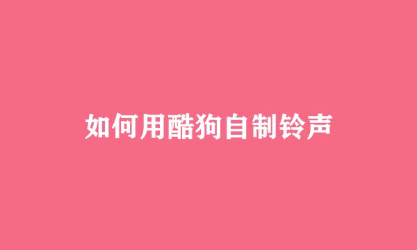 如何用酷狗自制铃声
