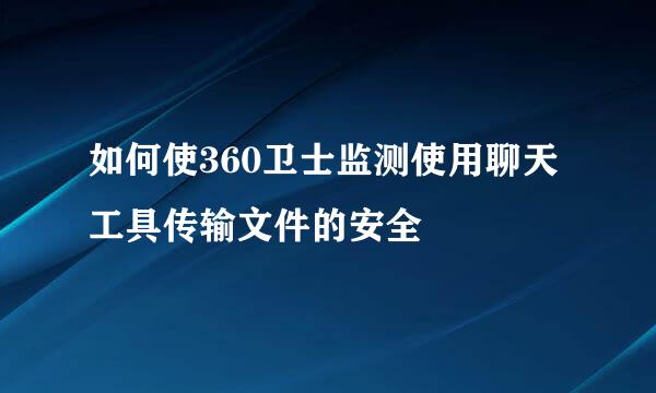 如何使360卫士监测使用聊天工具传输文件的安全