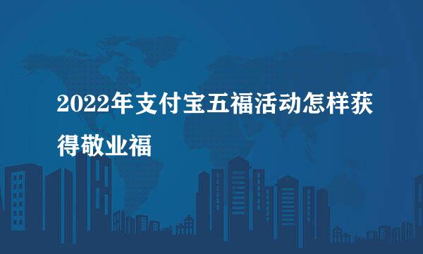 2022年支付宝五福活动怎样获得敬业福