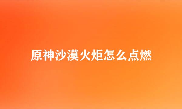 原神沙漠火炬怎么点燃