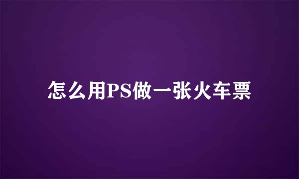 怎么用PS做一张火车票