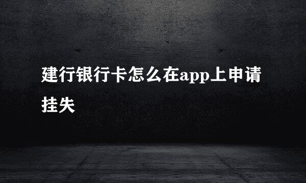 建行银行卡怎么在app上申请挂失