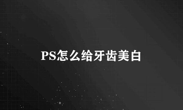 PS怎么给牙齿美白