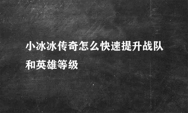 小冰冰传奇怎么快速提升战队和英雄等级