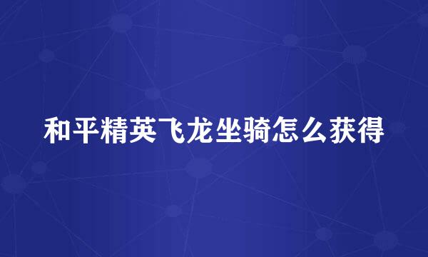 和平精英飞龙坐骑怎么获得