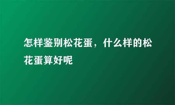 怎样鉴别松花蛋，什么样的松花蛋算好呢