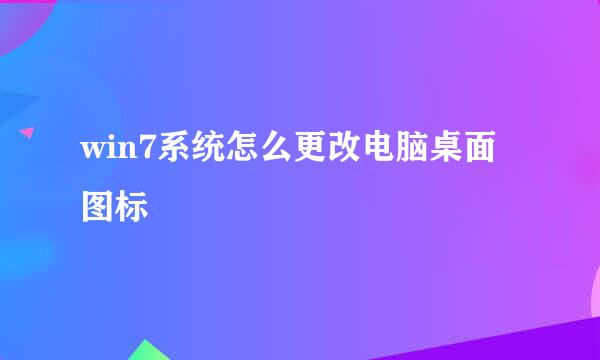 win7系统怎么更改电脑桌面图标