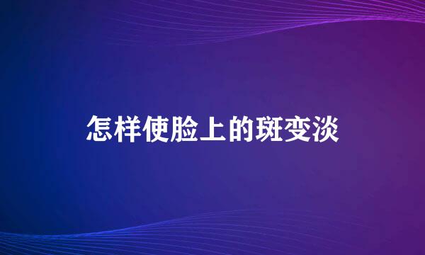 怎样使脸上的斑变淡