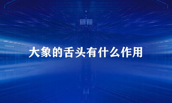 大象的舌头有什么作用