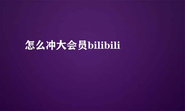 怎么冲大会员bilibili