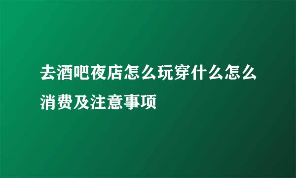 去酒吧夜店怎么玩穿什么怎么消费及注意事项