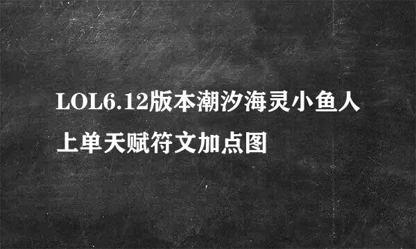 LOL6.12版本潮汐海灵小鱼人上单天赋符文加点图