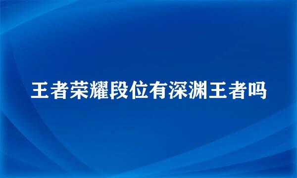 王者荣耀段位有深渊王者吗