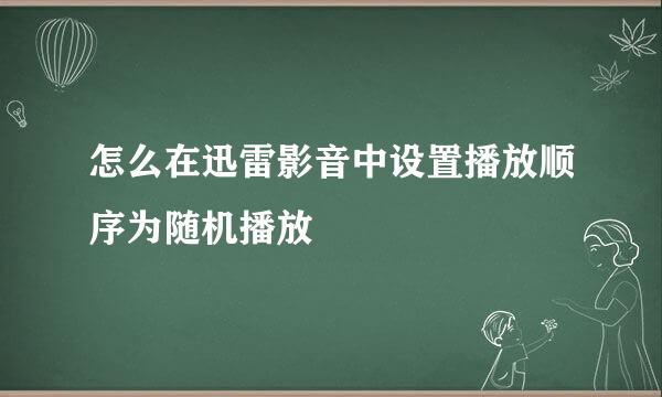 怎么在迅雷影音中设置播放顺序为随机播放