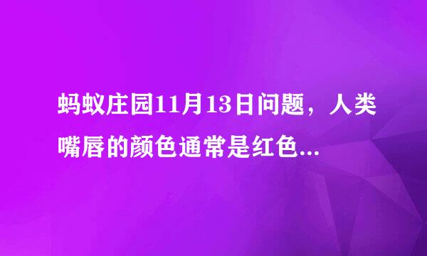 蚂蚁庄园11月13日问题，人类嘴唇的颜色通常是红色，其实是