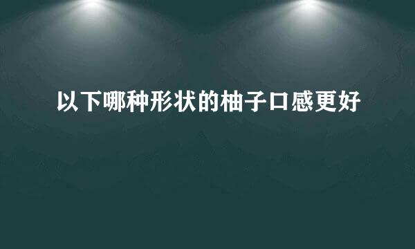 以下哪种形状的柚子口感更好