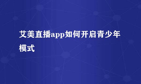 艾美直播app如何开启青少年模式