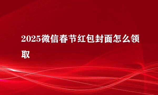 2025微信春节红包封面怎么领取