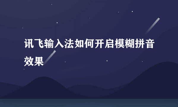 讯飞输入法如何开启模糊拼音效果