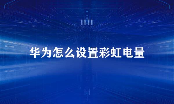 华为怎么设置彩虹电量