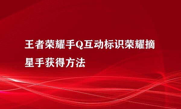 王者荣耀手Q互动标识荣耀摘星手获得方法