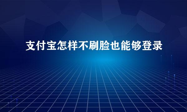 支付宝怎样不刷脸也能够登录