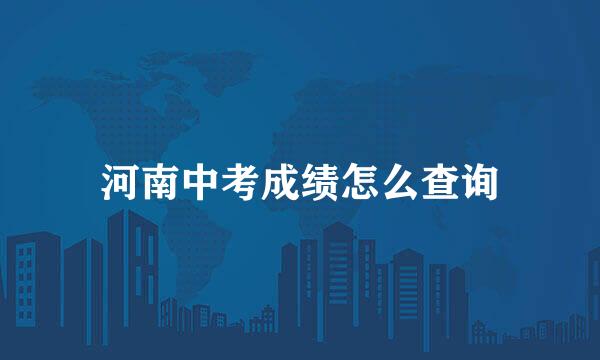 河南中考成绩怎么查询