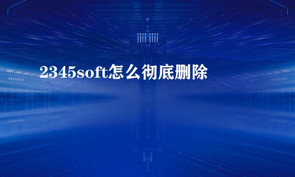 2345soft怎么彻底删除
