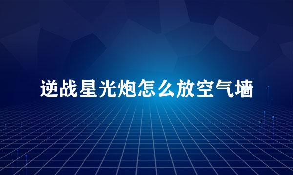 逆战星光炮怎么放空气墙