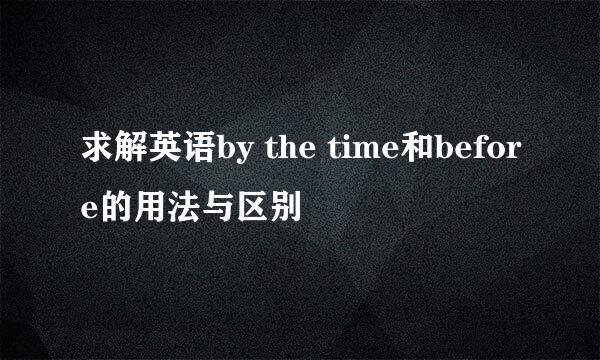 求解英语by the time和before的用法与区别