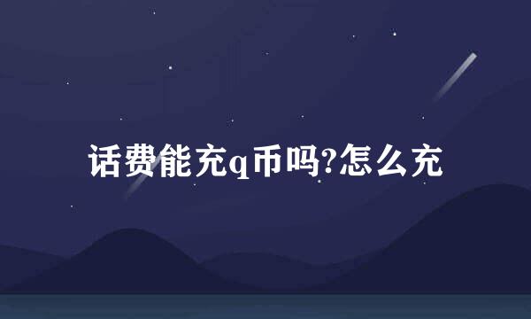 话费能充q币吗?怎么充