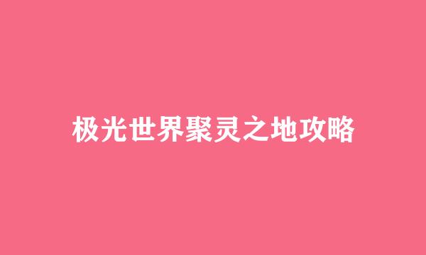 极光世界聚灵之地攻略