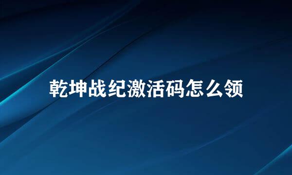 乾坤战纪激活码怎么领