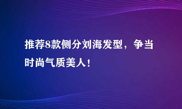 推荐8款侧分刘海发型，争当时尚气质美人！