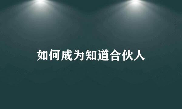 如何成为知道合伙人