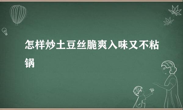 怎样炒土豆丝脆爽入味又不粘锅
