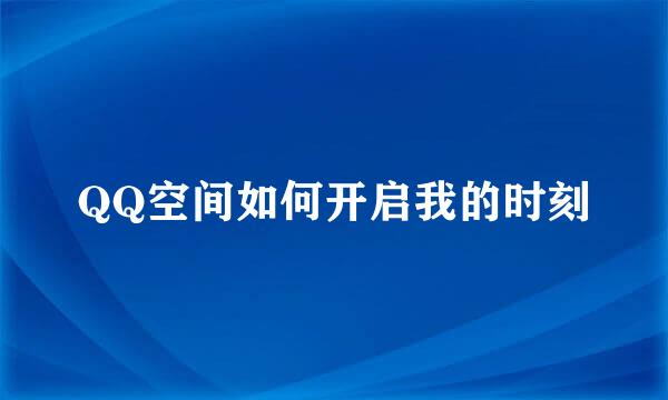 QQ空间如何开启我的时刻