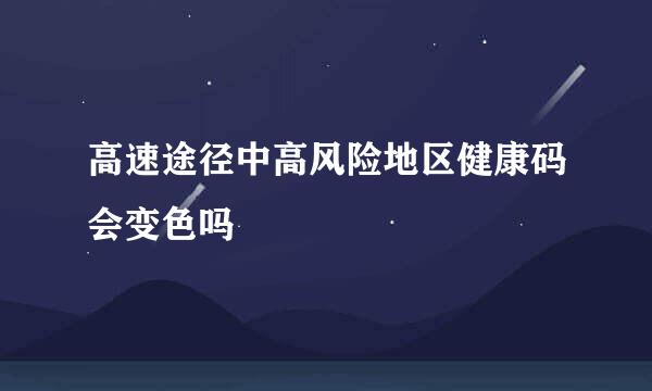 高速途径中高风险地区健康码会变色吗